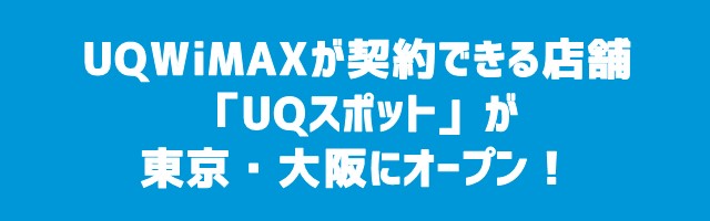 UQWiMAXが契約できる店舗「UQスポット」、東京・大阪にオープン!