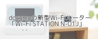 ドコモ「Wi-Fi STATION N-01J」登場！スペックや特徴は？