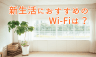 新生活のWi-Fiでおすすめは？固定回線・モバイル回線どっちのインターネット環境がいい？