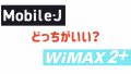 Mobile-J（モバイルJ）とWiMAXを徹底比較！契約するならどっちがいい？